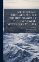 Speech of Mr. Girouard, M.P., on the Disturbance in the North-West, Ottawa, July 7th, 1885 1024251608 Book Cover