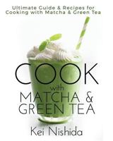 Cook with Matcha and Green Tea: Ultimate Guide & Recipes for Brewing and Cooking with Matcha & Green Tea 1983603929 Book Cover