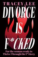 Divorce Is F*cked: For the woman ready to Thrive Through the F*ckery 1923645846 Book Cover