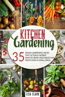 The Kitchen Gardening: 35 Genius Gardening Hacks That Actually Work. How To Grow Vegetables And Fruits Even In Small Space. 1801328358 Book Cover