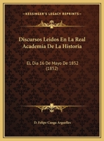Discursos Leidos En La Real Academia De La Historia: EL Dia 16 De Mayo De 1852 (1852) 1169643493 Book Cover
