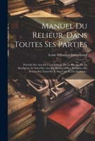 Manuel Du Relieur, Dans Toutes Ses Parties: Précédé Des Arts De L'assembleur, De La Plieuse, De La Brocheuse, Et Suivi Des Arts Du Marbreur Sur Tranch 1022276247 Book Cover