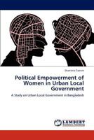 Political Empowerment of Women in Urban Local Government: A Study on Urban Local Government in Bangladesh 3847327429 Book Cover