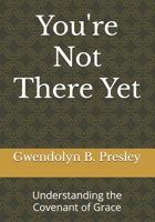 You're Not There Yet: Understanding the Covenant of Grace B0F3VNYGRP Book Cover