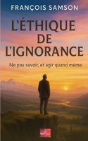 L'Éthique de l'Ignorance: ne pas savoir et agir quand même (French Edition) B0FJ75LXTM Book Cover