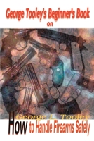 George Tooley's Beginner's Book on How to Handle Firearms Safely 0595088732 Book Cover