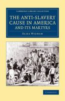 The Anti-Slavery Cause in America and Its Martyrs 1437287522 Book Cover