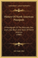History of the North American Pinnipeds: A Monograph of the Walruses, Sea-Lions, Sea-Bears and Seals of North America (Natural Sciences in America) 101638730X Book Cover