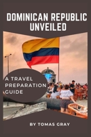 DOMINICAN REPUBLIC UNVEILED: A TRAVEL PREPARATION GUIDE B0CDNFCZQF Book Cover