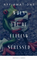 When You're Feeling Stressed: Affirmations B08NF1RDWM Book Cover