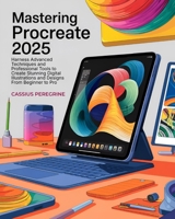 Mastering Procreate: Harness Advanced Techniques and Professional Tools to Create Stunning Digital Illustrations and Designs From Beginner to Pro B0DXVVNMGX Book Cover