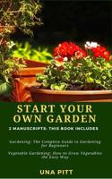 Start Your Own Garden: 2 Manuscripts - Gardening: The Complete Guide to Gardening for Beginners Vegetable Gardening, How to Grow Vegetables the Easy Way 1983683205 Book Cover