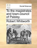 To the magistrates and town-council of Paisley. 1170665284 Book Cover