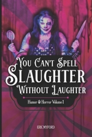 You Can't Spell Slaughter Without Laughter: Humor and Horror Volume 1 B0F9TQLMFZ Book Cover