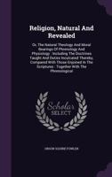 Religion, Natural and Revealed, Or, the Natural Theology and Moral Bearings of Phrenology and Physiology: Including the Doctrines Taught and Duties ... Together With the Phrenological Exposi 1015692273 Book Cover