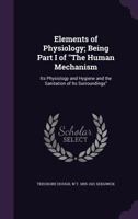 Elements of Physiology; Being Part I of The Human Mechanism: Its Physiology and Hygiene and the Sanitation of Its Surroundings 1015159362 Book Cover