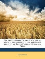 On the history of the process by which the Aristotelian writings arrived at their present form, an essay; with a brief memoir of the author 1016679459 Book Cover