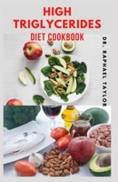 High Triglycerides Diet Cookbook: Complete Step by Step Guide on How to Lower Triglycerides And Foods to Eat to Lower Triglycerides B09CKTQWVJ Book Cover
