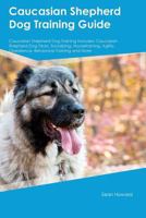 Caucasian Shepherd Dog Training Guide Caucasian Shepherd Dog Training Includes: Caucasian Shepherd Dog Tricks, Socializing, Housetraining, Agility, Obedience, Behavioral Training and More 1526910969 Book Cover