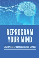 Reprogram Your Mind: How To Break Free From Your Matrix: How To Achieve A Goal Successfully B0972PJR7Q Book Cover
