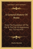 A General History Of Rome: From The Foundation Of The City To The Fall Of Augustulus, B.C. 732-A.D. 476 143045606X Book Cover