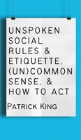 Unspoken Social Rules & Etiquette, (Un)common Sense, & How to Act 164743453X Book Cover