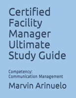Certified Facility Manager Ultimate Study Guide: Competency: Communication Management B08DBYPWHX Book Cover