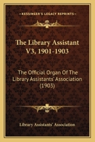 The Library Assistant V3, 1901-1903: The Official Organ Of The Library Assistants' Association 1167050738 Book Cover