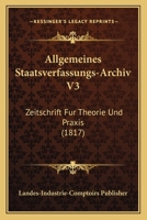 Allgemeines Staatsverfassungs-Archiv V3: Zeitschrift Fur Theorie Und Praxis (1817) 1161015612 Book Cover