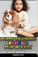 PUPPY TRAINING FOR KIDS FUN AND EASY: High Five, Roll Over, Treasure Hunt and Much More (Activities for Children to Learn Through Play) 1675047235 Book Cover