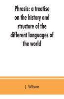 Phrasis: A Treatise on the History and Structure of the Different Languages of the World, with a Comparative View of the Forms of Their Words, and the Style of Their Expressions 1014608945 Book Cover