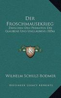 Der Froschmausekrieg: Zwischen Den Pedanten Des Glaubens Und Unglaubens (1856) 1160432910 Book Cover