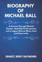 BIOGRAPHY OF MICHAEL BALL: A Journey Through Musical Theater, Heartfelt Performances, and a Legacy Built on Music, Love and Generosity B0DZNX1QGW Book Cover
