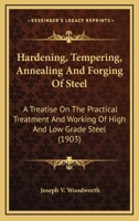 Hardening, Tempering, Annealing And Forging Of Steel: A Treatise On The Practical Treatment And Working Of High And Low Grade Steel 1164322508 Book Cover
