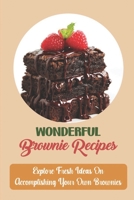 Wonderful Brownie Recipes: Explore Fresh Ideas On Accomplishing Your Own Brownies B09KNGF1Q6 Book Cover