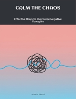 Calm The Chaos: Effective Ways To Overcome Negative Thoughts B0FNC7737K Book Cover