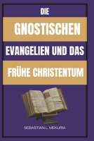 DIE GNOSTISCHEN EVANGELIEN UND DAS FRÜHE CHRISTENTUM: Verlorene Lehren Jesu, frühe christliche Vielfalt und die Debatte, die die Orthodoxie prägte (German Edition) B0GJL8QYWP Book Cover