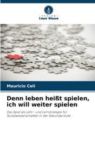 Denn leben heißt spielen, ich will weiter spielen: Das Spiel als Lehr- und Lernstrategie für Sozialwissenschaften in der Sekundarstufe 6206362493 Book Cover