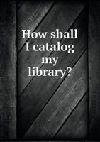 How Shall I Catalog My Library? 1149609869 Book Cover