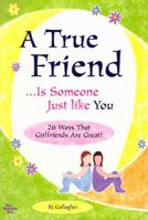 A True Friend... Is Someone Just Like You: 26 Ways That Girlfriends are Great! 1598422316 Book Cover