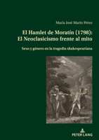 El Hamlet de Moratín (1798): El Neoclasicismo frente al mito; Sexo y género en la tragedia shakespeariana 303434631X Book Cover