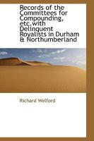 Records of the Committees for Compounding, Etc.with Delinquent Royalists in Durham & Northumberland 1018915249 Book Cover