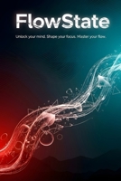 FlowState: Unlock Your Mind, Shape Your Focus, Master Your Flow B0FP17748V Book Cover