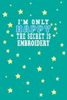 I m Only Happy The Secret Is Embroidery Notebook Lovers Gift: Lined Notebook / Journal Gift, 120 Pages, 6x9, Soft Cover, Matte Finish 1661997422 Book Cover