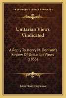 Unitarian Views Vindicated: A Reply To Henry M. Denison's Review Of Unitarian Views 1104518457 Book Cover