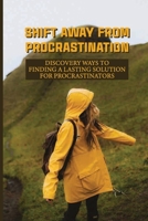 Shift Away From Procrastination: Discovery Ways To Finding A Lasting Solution For Procrastinators: The Rewards Of Overcoming Procrastination B099BWT3ZN Book Cover