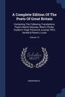 A Complete Edition Of The Poets Of Great Britain: Containing The Following Translations: Pope's Iliad & Odyssey, West's Pindar, Dryden's Virgil, ... Pitt's Aeneid & Rowe's Lucan; Volume 12 1377236447 Book Cover