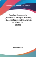 Practical Examples In Quantitative Analysis, Forming A Concise Guide To The Analysis Of Water, Etc. 1165651300 Book Cover