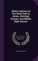 Ablaut-Relations in the Weak Verb in Gothic, Old High German, and Middle High German 1179486838 Book Cover