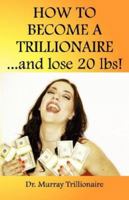 How To Become A Trillonaire and Lose 20 lbs. 0979470102 Book Cover